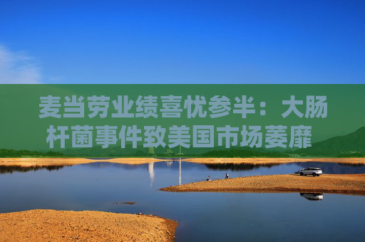 麦当劳业绩喜忧参半：大肠杆菌事件致美国市场萎靡 国际市场超预期增长