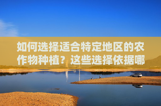 如何选择适合特定地区的农作物种植？这些选择依据哪些因素？