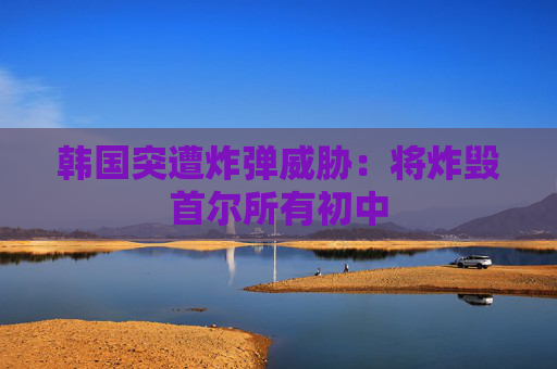 韩国突遭炸弹威胁：将炸毁首尔所有初中