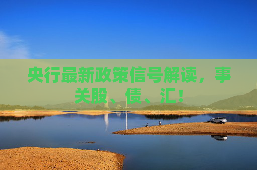 央行最新政策信号解读，事关股、债、汇！