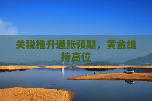 关税推升通胀预期，黄金维持高位