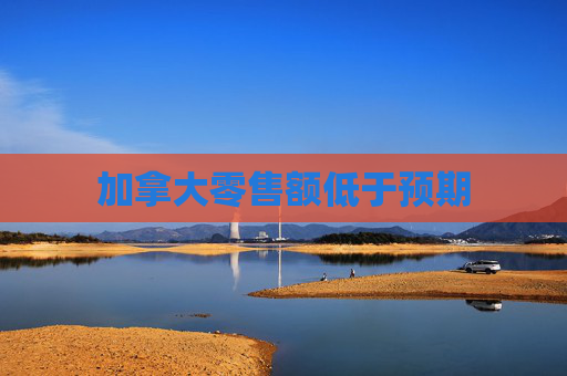 加拿大零售额低于预期