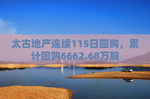 太古地产连续115日回购，累计回购6662.68万股
