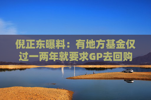 倪正东曝料：有地方基金仅过一两年就要求GP去回购