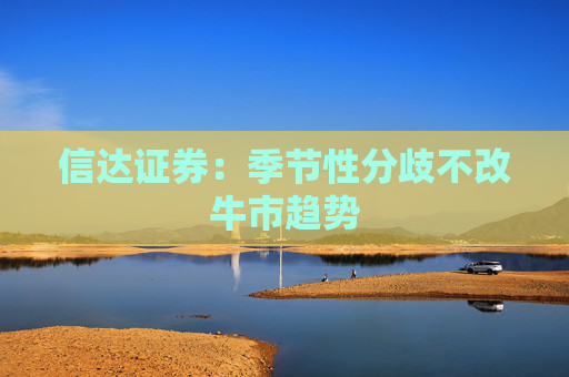 信达证券：季节性分歧不改牛市趋势