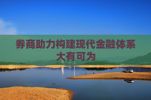 券商助力构建现代金融体系大有可为