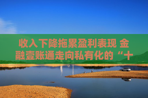 收入下降拖累盈利表现 金融壹账通走向私有化的“十字路口”