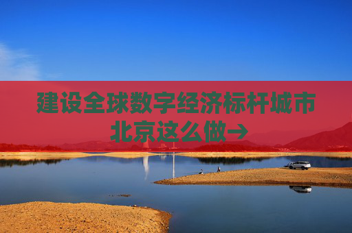 建设全球数字经济标杆城市 北京这么做→