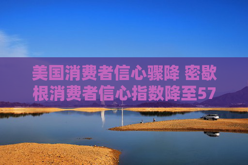 美国消费者信心骤降 密歇根消费者信心指数降至57