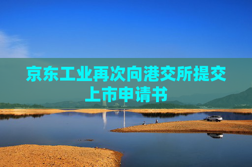 京东工业再次向港交所提交上市申请书