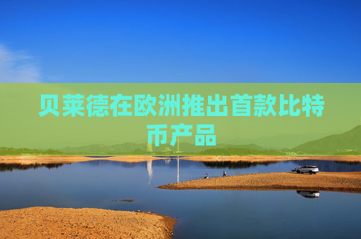 贝莱德在欧洲推出首款比特币产品