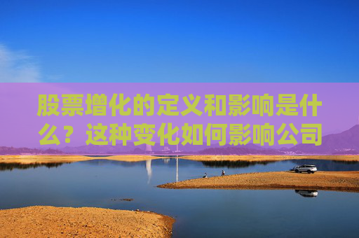 股票增化的定义和影响是什么？这种变化如何影响公司价值？