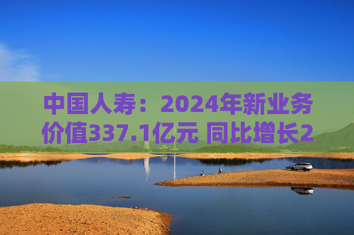 中国人寿：2024年新业务价值337.1亿元 同比增长24.3%