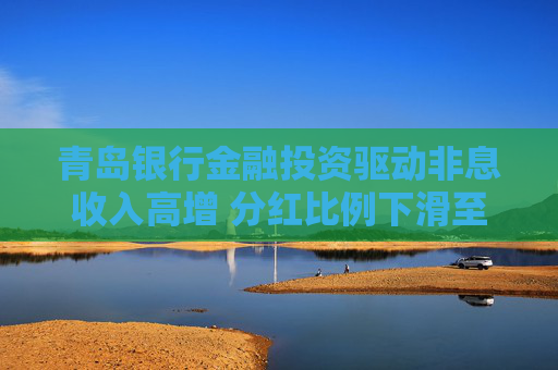 青岛银行金融投资驱动非息收入高增 分红比例下滑至23.10%