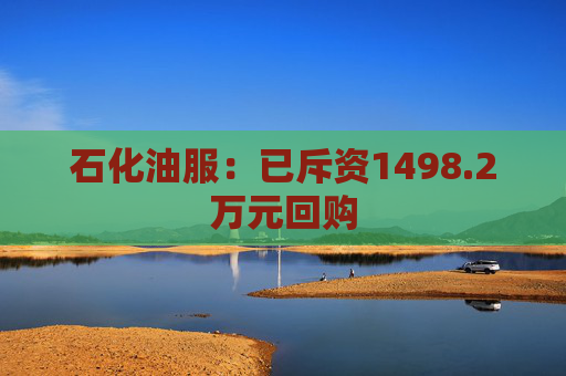 石化油服：已斥资1498.2万元回购