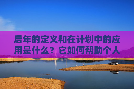 后年的定义和在计划中的应用是什么？它如何帮助个人和企业进行长期规划？