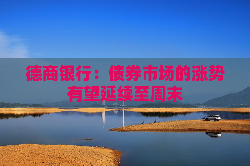 德商银行：债券市场的涨势有望延续至周末