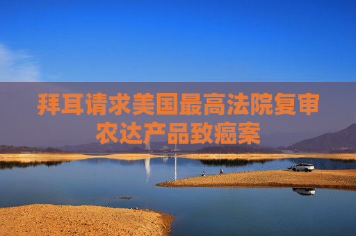 拜耳请求美国最高法院复审农达产品致癌案
