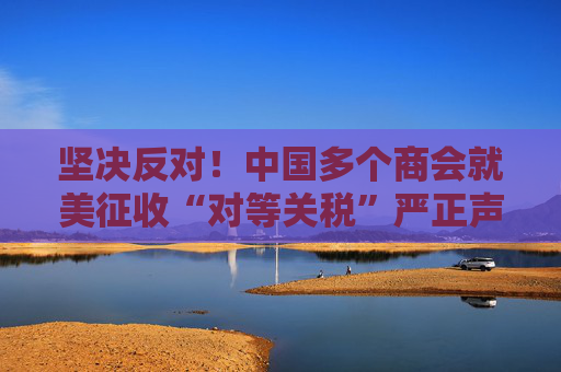 坚决反对！中国多个商会就美征收“对等关税”严正声明