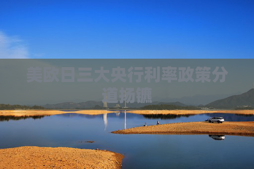 美欧日三大央行利率政策分道扬镳