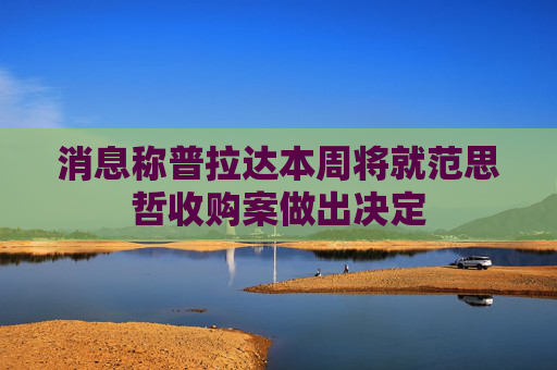消息称普拉达本周将就范思哲收购案做出决定