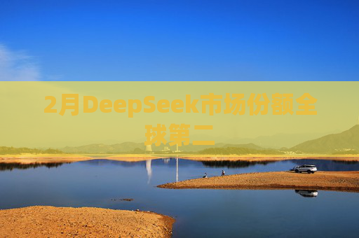 2月DeepSeek市场份额全球第二