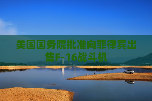美国国务院批准向菲律宾出售F-16战斗机