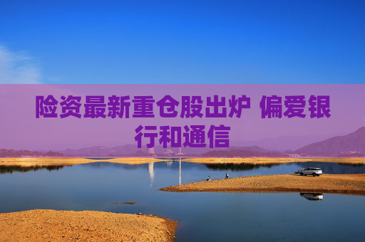险资最新重仓股出炉 偏爱银行和通信
