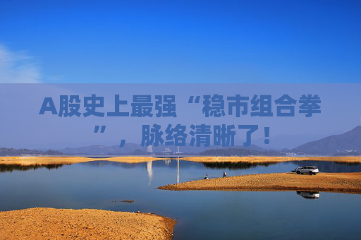 A股史上最强“稳市组合拳”，脉络清晰了！