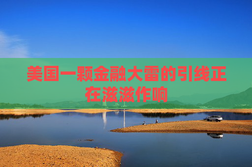 美国一颗金融大雷的引线正在滋滋作响