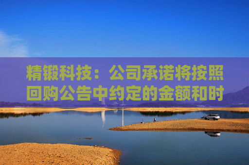 精锻科技：公司承诺将按照回购公告中约定的金额和时间完成回购