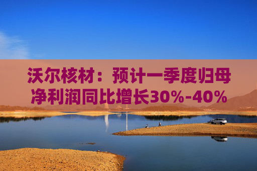 沃尔核材：预计一季度归母净利润同比增长30%-40%