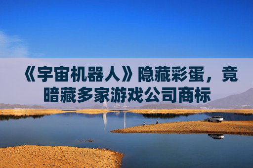 《宇宙机器人》隐藏彩蛋，竟暗藏多家游戏公司商标