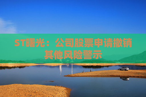 ST曙光：公司股票申请撤销其他风险警示