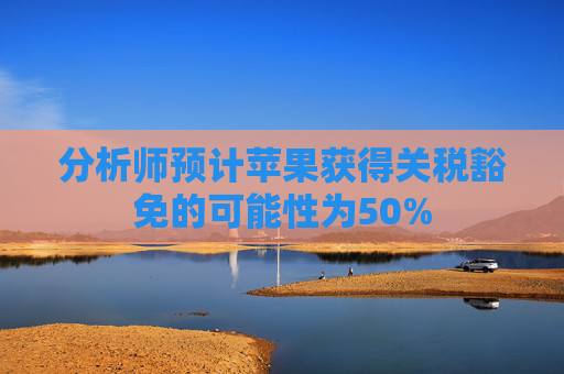 分析师预计苹果获得关税豁免的可能性为50%