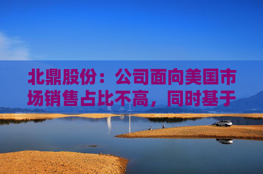 北鼎股份：公司面向美国市场销售占比不高，同时基于与北美客户FOB的交货模式，本次关税政策短期不会对公司产生实质性影响