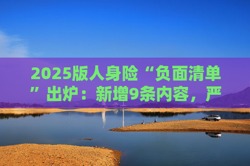 2025版人身险“负面清单”出炉：新增9条内容，严格“报行合一”