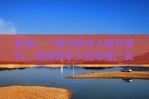 辟谣！“成立数字人民币银行、招募数字人民币推广员”系谣言