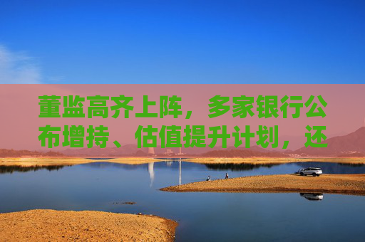 董监高齐上阵，多家银行公布增持、估值提升计划，还有“红包雨”在路上