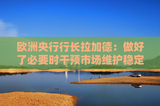 欧洲央行行长拉加德：做好了必要时干预市场维护稳定的准备