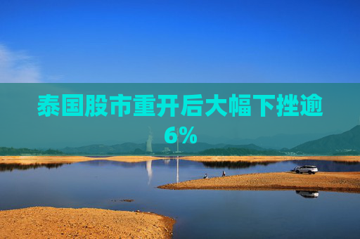 泰国股市重开后大幅下挫逾6%