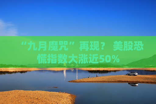 “九月魔咒”再现？ 美股恐慌指数大涨近50%