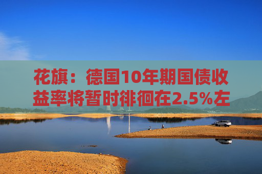 花旗：德国10年期国债收益率将暂时徘徊在2.5%左右