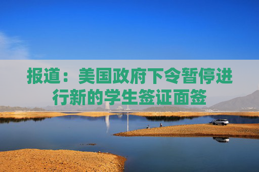 报道：美国政府下令暂停进行新的学生签证面签