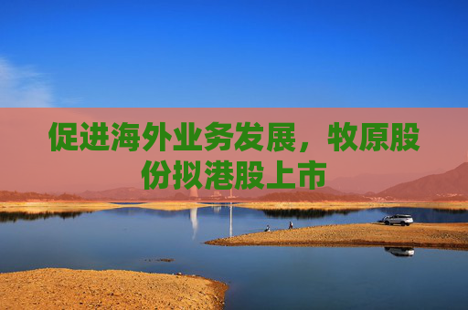 促进海外业务发展，牧原股份拟港股上市