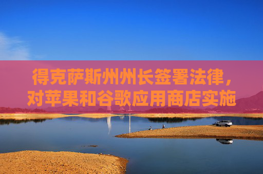 得克萨斯州州长签署法律，对苹果和谷歌应用商店实施年龄验证