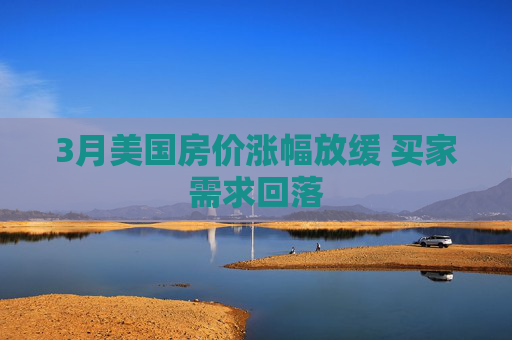 3月美国房价涨幅放缓 买家需求回落