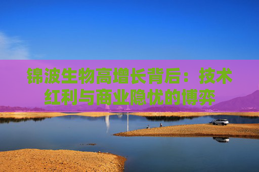 锦波生物高增长背后：技术红利与商业隐忧的博弈