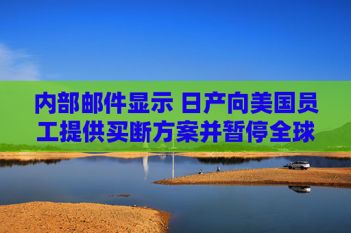内部邮件显示 日产向美国员工提供买断方案并暂停全球加薪