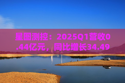 星图测控：2025Q1营收0.44亿元，同比增长34.49%